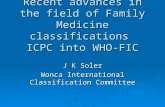 Recent advances in the field of Family Medicine classifications ICPC into WHO-FIC J K Soler Wonca International Classification Committee.