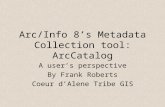 Arc/Info 8’s Metadata Collection tool: ArcCatalog A user’s perspective By Frank Roberts Coeur d’Alene Tribe GIS.