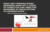 WHAT ARE CONFABULATORS’ MEMORIES MADE OF? A STUDY OF SUBJECTIVE AND OBJECTIVE MEASURES OF RECOLLECTION IN CONFABULATION Joanne Shih Elisa Ciaramelli, Simona.