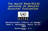 CEPAL The World Bank/ECLAC workshop on Natural Disaster Evaluation Macroeconomic effects of damage René A. Hernández, April 14-15, 2004 Washington, D.C.
