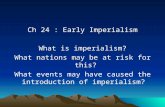 Ch 24 : Early Imperialism What is imperialism? What nations may be at risk for this? What events may have caused the introduction of imperialism?
