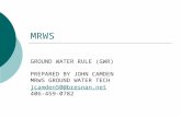MRWS GROUND WATER RULE (GWR) PREPARED BY JOHN CAMDEN MRWS GROUND WATER TECH jcamden50@bresnan.net 406-459-0782.
