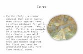 Ions Pyrite (FeS 2 ), a common mineral that emits sparks when struck against steel, is often mistaken for gold—hence its nickname, “fool’s gold.” Pyrite.