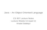 Java – An Object Oriented Language CS 307 Lecture Notes Lecture Weeks 5-6 (part 2) Khalid Siddiqui.