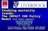Studying mortality trends: The IMPACT CHD Policy Model Prof Simon Capewell Chair of Clinical Epidemiology DIVISION OF PUBLIC HEALTH LIVERPOOL UNIVERSITY.