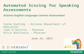 Automated Scoring for Speaking Assessments Arizona English Language Learner Assessment Irene Hunting - Arizona Department of Education Yuan D’Antilio.