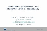 Queensland University of Technology CRICOS No. 000213J Enrolment procedures for students with a disability Dr Elizabeth Dickson QUT Law School e.dickson@qut.edu.au.