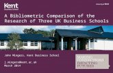 A Bibliometric Comparison of the Research of Three UK Business Schools John Mingers, Kent Business School j.mingers@kent.ac.uk March 2014.