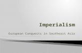 European Conquests in Southeast Asia.  imperialism: the extension of a nation’s power over other lands ◦ includes political, economic & military power.