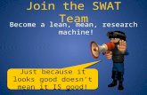 Join the SWAT Team Become a lean, mean, research machine! Just because it looks good doesn’t mean it IS good!