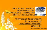 ERT 417/4 WASTE TREATMENT IN BIOPROCESS INDUSTRY SEM 1 (2010/2011) ‘Physical Treatment Processes of Industrial Waste’ (Part A) By; Mrs Hafiza Binti Shukor.