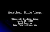 Weather Briefings Wisconsin Balloon Group March 11, 2006 Brad Temeyer Brad.Temeyer@noaa.gov.