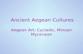 Ancient Aegean Cultures Aegean Art: Cycladic, Minoan Mycenean Aegean Art: Cycladic, Minoan Mycenean.