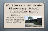 El Sierra - 4 th Grade Elementary School Curriculum Night Welcome! Our goal is to instill the love of learning in your children!