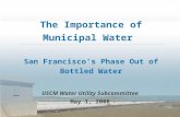 The Importance of Municipal Water San Francisco’s Phase Out of Bottled Water USCM Water Utility Subcommittee May 1, 2008.