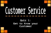 Quiz 1: Get to Know your Customer. It is important to build a relationship with your customer. In the first few seconds after you notice the customer’s.