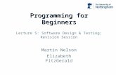 Programming for Beginners Martin Nelson Elizabeth FitzGerald Lecture 5: Software Design & Testing; Revision Session.