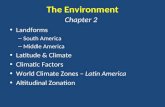 The Environment Landforms – South America – Middle America Latitude & Climate Climatic Factors World Climate Zones – Latin America Altitudinal Zonation.