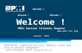 PMICentral Illinois Chapter PMI® Central Illinois Chapter  Welcome ! January 2015 “Worldwide, organizations will embrace, value and utilize.