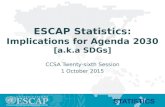 STATISTICS ESCAP Statistics: Implications for Agenda 2030 [a.k.a SDGs] CCSA Twenty-sixth Session 1 October 2015.