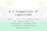 8.5 Properties of Logarithms Goal: Use the properties of logarithms to evaluate, expand and condense logarithmic expressions.