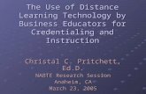 The Use of Distance Learning Technology by Business Educators for Credentialing and Instruction Christal C. Pritchett, Ed.D. NABTE Research Session Anaheim,