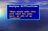 Analyze difficulties Analyze difficulties “What would make this unit hard for some, most, or all of my students?”