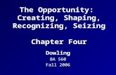 Chapter Four The Opportunity: Creating, Shaping, Recognizing, Seizing Chapter Four Dowling BA 560 Fall 2006.