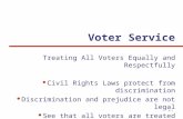 Voter Service Treating All Voters Equally and Respectfully Civil Rights Laws protect from discrimination Discrimination and prejudice are not legal See.