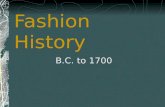 Fashion History B.C. to 1700. B.C. Fashions of this period come from several groups in existence at this time: Egyptians, Cretes, Greeks, Romans, and.