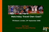 Matchday Travel Own Goal? TPS Board, London, 24 th September 2008 Neil Taylor Integrated Transport Planning.