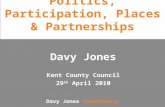 Davy Jones Consultancy Politics, Participation, Places & Partnerships Davy Jones Kent County Council 29 th April 2010.