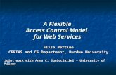 A Flexible Access Control Model for Web Services Elisa Bertino CERIAS and CS Department, Purdue University Joint work with Anna C. Squicciarini – University.
