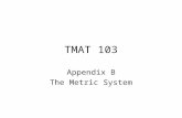 TMAT 103 Appendix B The Metric System. TMAT 103 §B.1 Introduction.