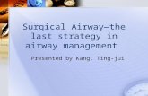 Surgical Airway—the last strategy in airway management Presented by Kang, Ting-jui.
