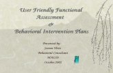 User Friendly Functional Assessment & Behavioral Intervention Plans Presented by: Steven Vitto Behavioral Consultant MAISDOctober.2002.