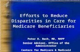 Efforts to Reduce Disparities in Care for Medicare Beneficiaries Peter B. Bach, MD, MAPP Senior Adviser, Office of the Administrator Centers for Medicare.