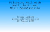 Filtering Mail with Mail::Audit and Mail::SpamAssassin Creede Lambard penguinsinthenight.com 20 August 2002.