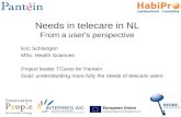 Eric Schlangen MSc. Health Sciences Project leader TCares for Pantein Goal: understanding more fully the needs of telecare users Needs in telecare in NL.