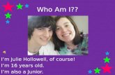 Who Am I?? I’m Julie Hollowell, of course! I’m 16 years old. I’m also a Junior.
