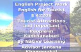 English Project Work English for Tourist E 42206 Tourist Attractions and Important People in Kanchanaburi By Native Learning Advisor Jantana Khamanukul.