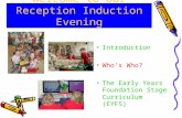 Welcome to our Reception Induction Evening Introduction Who’s Who? The Early Years Foundation Stage Curriculum (EYFS)