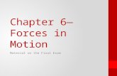 Chapter 6— Forces in Motion Material on the Final Exam.