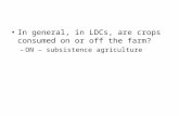 In general, in LDCs, are crops consumed on or off the farm? –ON – subsistence agriculture.