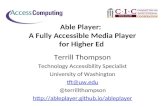 Able Player: A Fully Accessible Media Player for Higher Ed Terrill Thompson Technology Accessibility Specialist University of Washington tft@uw.edu @terrillthompson.