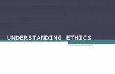 UNDERSTANDING ETHICS. WHAT IS ETHICS? The field of ethics is the study of how people try to live their lives according to the standard of “right” or “wrong”