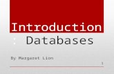 Introduction: Databases By Margaret Lion 1. What is a database? A collection of data organized to serve many applications efficiently by centralizing.