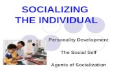 SOCIALIZING THE INDIVIDUAL Personality Development The Social Self Agents of Socialization.