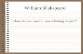 William Shakspeare How do your words have a lasting impact?