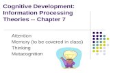 Cognitive Development: Information Processing Theories -- Chapter 7 Attention Memory (to be covered in class) Thinking Metacognition.